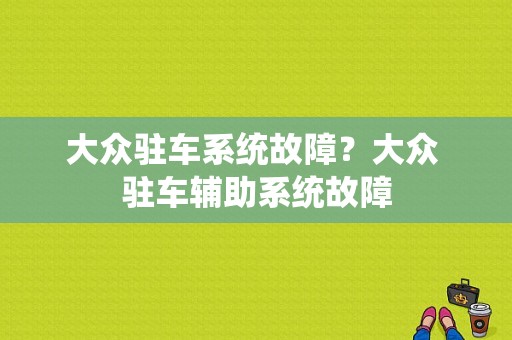 大众驻车系统故障？大众 驻车辅助系统故障-图1
