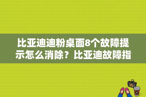 比亚迪迪粉桌面8个故障提示怎么消除？比亚迪故障指示-图1