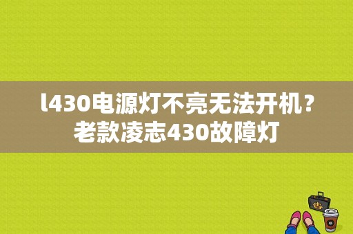 l430电源灯不亮无法开机？老款凌志430故障灯-图1