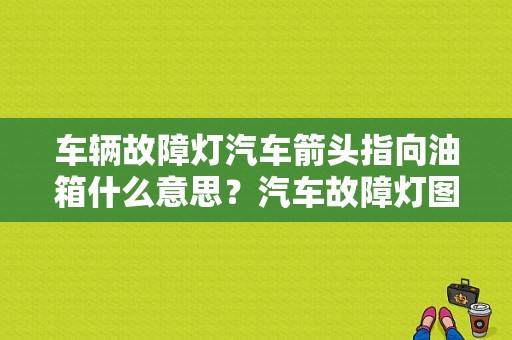 车辆故障灯汽车箭头指向油箱什么意思？汽车故障灯图片的意思-图1