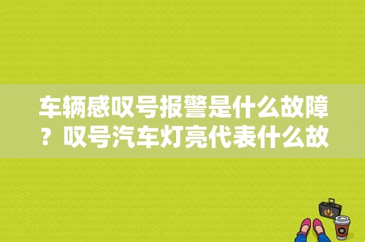 车辆感叹号报警是什么故障？叹号汽车灯亮代表什么故障-图1