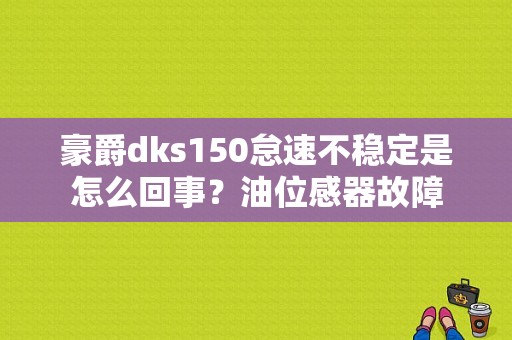 豪爵dks150怠速不稳定是怎么回事？油位感器故障-图1