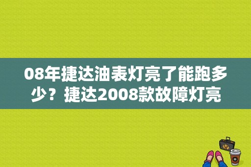 08年捷达油表灯亮了能跑多少？捷达2008款故障灯亮怎么回事-图1