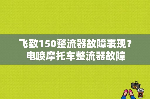 飞致150整流器故障表现？电喷摩托车整流器故障-图1