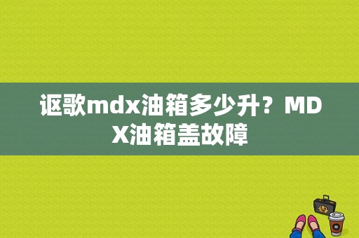讴歌mdx油箱多少升？MDX油箱盖故障-图1