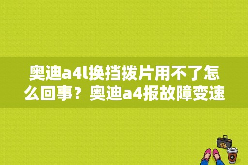 奥迪a4l换挡拨片用不了怎么回事？奥迪a4报故障变速箱功能受限-图1