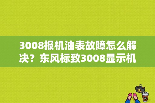 3008报机油表故障怎么解决？东风标致3008显示机油表故障-图1