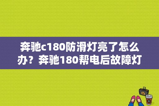 奔驰c180防滑灯亮了怎么办？奔驰180帮电后故障灯全亮-图1