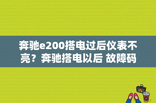 奔驰e200搭电过后仪表不亮？奔驰搭电以后 故障码-图1