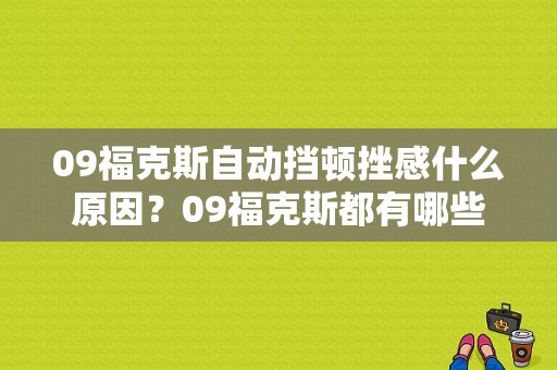 09福克斯自动挡顿挫感什么原因？09福克斯都有哪些故障-图1