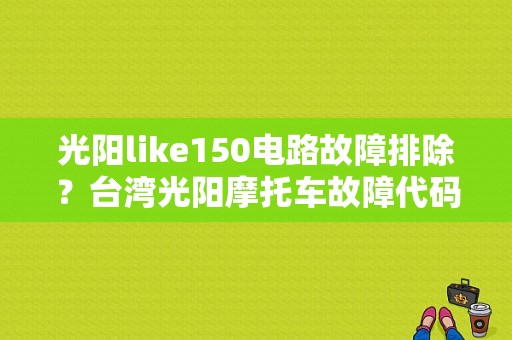 光阳like150电路故障排除？台湾光阳摩托车故障代码-图1