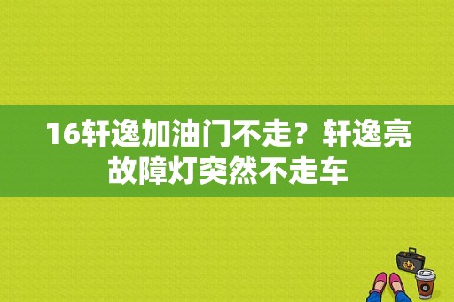 16轩逸加油门不走？轩逸亮故障灯突然不走车-图1