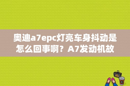 奥迪a7epc灯亮车身抖动是怎么回事啊？A7发动机故障灯EPC亮