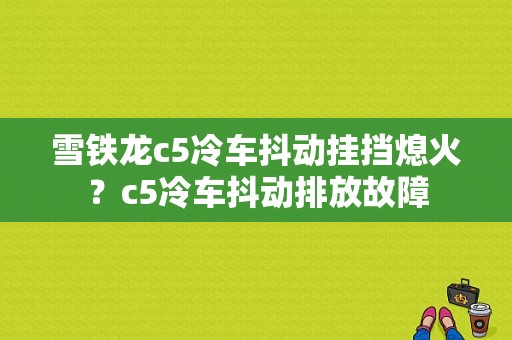 雪铁龙c5冷车抖动挂挡熄火？c5冷车抖动排放故障-图1
