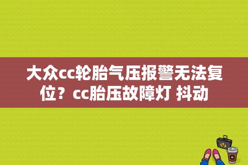 大众cc轮胎气压报警无法复位？cc胎压故障灯 抖动-图1