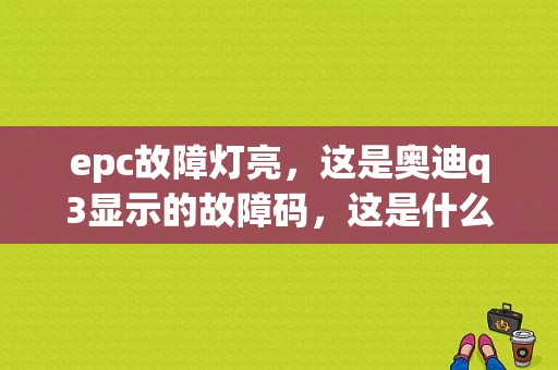 epc故障灯亮，这是奥迪q3显示的故障码，这是什么故障？奥迪q3 epc abs故障灯亮-图1