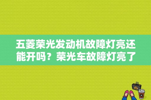 五菱荣光发动机故障灯亮还能开吗？荣光车故障灯亮了-图1
