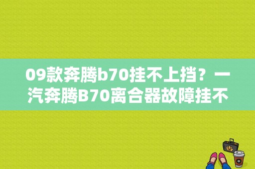 09款奔腾b70挂不上挡？一汽奔腾B70离合器故障挂不上档-图1