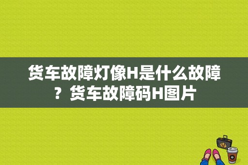 货车故障灯像H是什么故障？货车故障码H图片-图1
