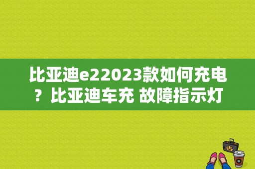 比亚迪e22023款如何充电？比亚迪车充 故障指示灯-图1