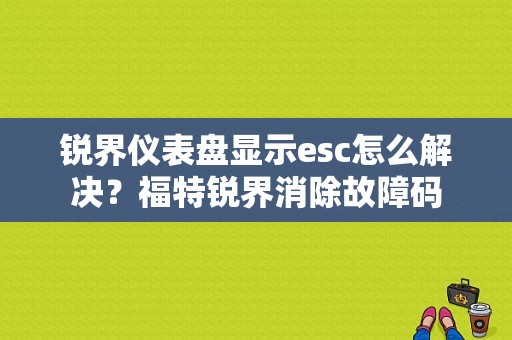 锐界仪表盘显示esc怎么解决？福特锐界消除故障码
