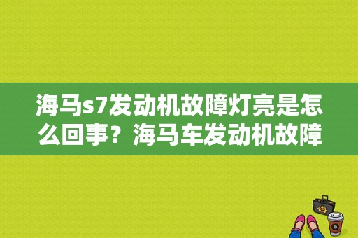 海马s7发动机故障灯亮是怎么回事？海马车发动机故障灯亮是怎么回事-图1