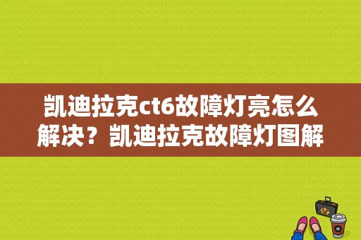 凯迪拉克ct6故障灯亮怎么解决？凯迪拉克故障灯图解大全大图-图1