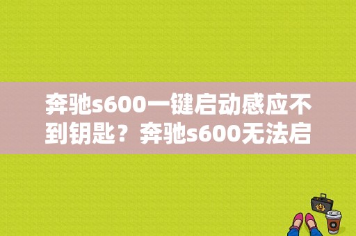 奔驰s600一键启动感应不到钥匙？奔驰s600无法启动故障-图1