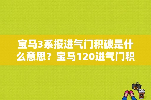 宝马3系报进气门积碳是什么意思？宝马120进气门积碳故障-图1