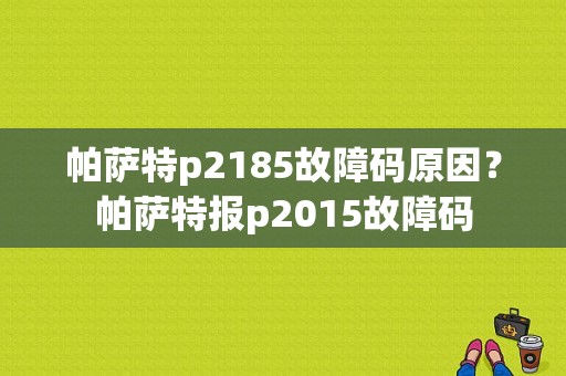 帕萨特p2185故障码原因？帕萨特报p2015故障码-图1