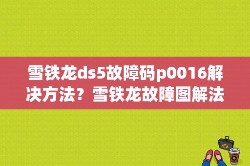 雪铁龙ds5故障码p0016解决方法？雪铁龙故障图解法-图1