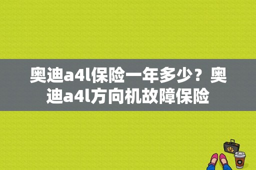 奥迪a4l保险一年多少？奥迪a4l方向机故障保险-图1