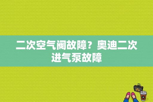 二次空气阀故障？奥迪二次进气泵故障-图1