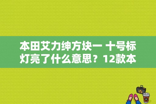本田艾力绅方块一 十号标灯亮了什么意思？12款本田艾力绅故障码图解-图1