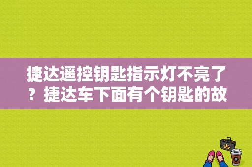 捷达遥控钥匙指示灯不亮了？捷达车下面有个钥匙的故障灯-图1