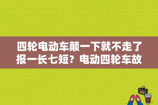 四轮电动车颠一下就不走了报一长七短？电动四轮车故障代码表-图1