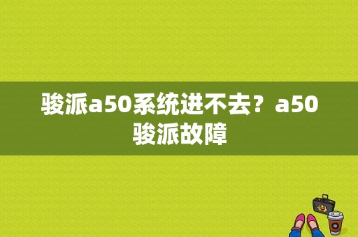 骏派a50系统进不去？a50骏派故障-图1