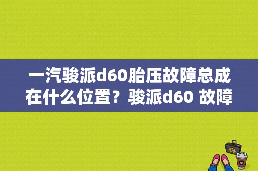 一汽骏派d60胎压故障总成在什么位置？骏派d60 故障-图1