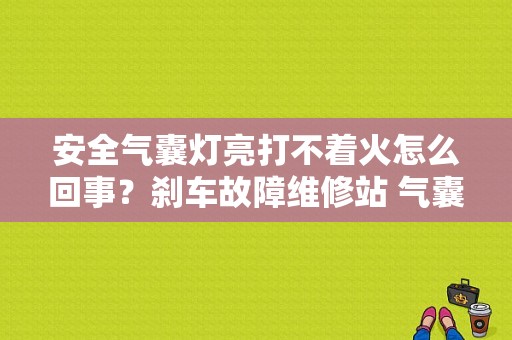 安全气囊灯亮打不着火怎么回事？刹车故障维修站 气囊故障 没电-图1