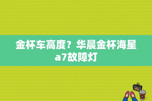 金杯车高度？华晨金杯海星a7故障灯-图1