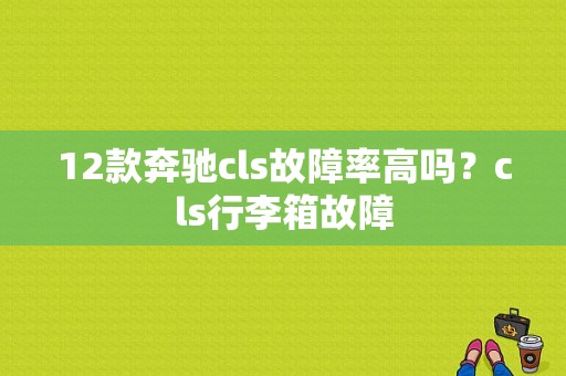12款奔驰cls故障率高吗？cls行李箱故障-图1