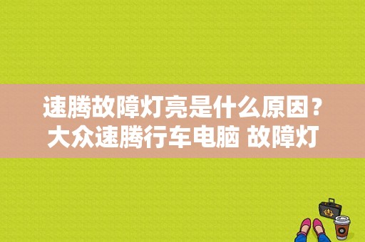 速腾故障灯亮是什么原因？大众速腾行车电脑 故障灯亮-图1