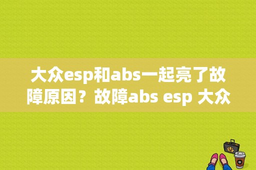大众esp和abs一起亮了故障原因？故障abs esp 大众-图1