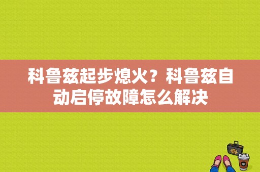 科鲁兹起步熄火？科鲁兹自动启停故障怎么解决-图1