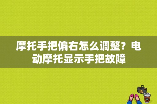 摩托手把偏右怎么调整？电动摩托显示手把故障-图1