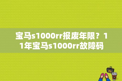 宝马s1000rr报废年限？11年宝马s1000rr故障码-图1