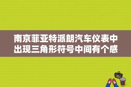 南京菲亚特派朗汽车仪表中出现三角形符号中间有个感叹号是什么意思？菲亚特 故障灯三角形叹号