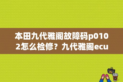 本田九代雅阁故障码p0102怎么检修？九代雅阁ecu内部故障-图1