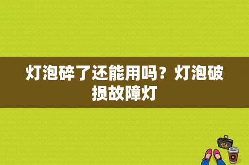 灯泡碎了还能用吗？灯泡破损故障灯-图1