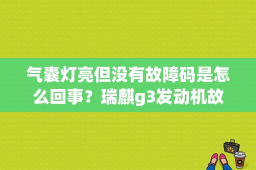 气囊灯亮但没有故障码是怎么回事？瑞麒g3发动机故障灯怎样消除-图1